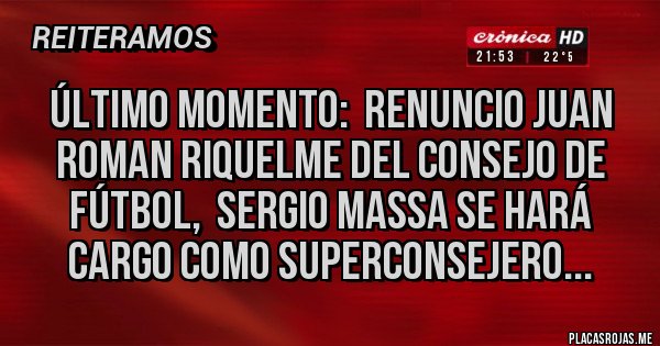 Placas Rojas - Último momento:  Renuncio Juan Roman Riquelme del consejo de fútbol,  Sergio Massa se hará cargo como superconsejero... 