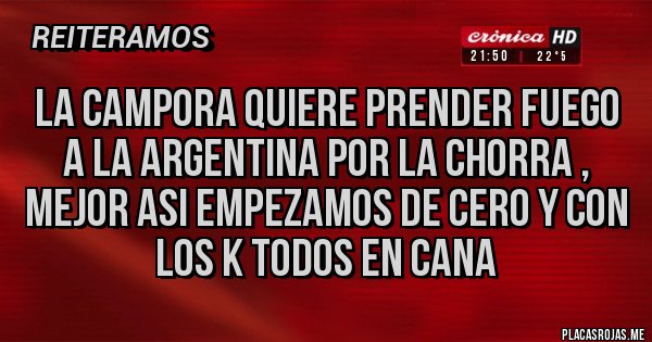 Placas Rojas - LA CAMPORA QUIERE PRENDER FUEGO A LA ARGENTINA POR LA CHORRA , MEJOR ASI EMPEZAMOS DE CERO Y CON LOS K TODOS EN CANA 