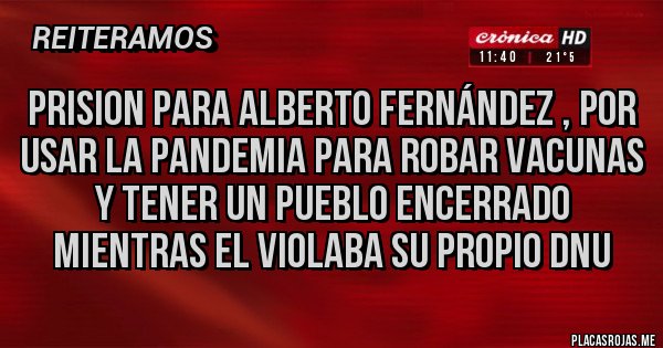 Placas Rojas - PRISION PARA ALBERTO FERNÁNDEZ , POR USAR LA PANDEMIA PARA ROBAR VACUNAS Y TENER UN PUEBLO ENCERRADO MIENTRAS EL VIOLABA SU PROPIO DNU