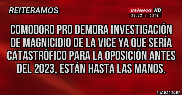 Placas Rojas - Comodoro Pro demora investigación 
de magnicidio de la vice ya que sería 
catastrófico para la oposición antes 
del 2023, están hasta las manos.