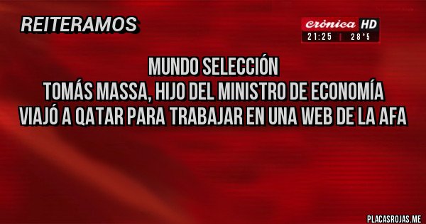 Placas Rojas - Mundo Selección
Tomás Massa, hijo del ministro de Economía
viajó a Qatar para trabajar en una web de la AFA

