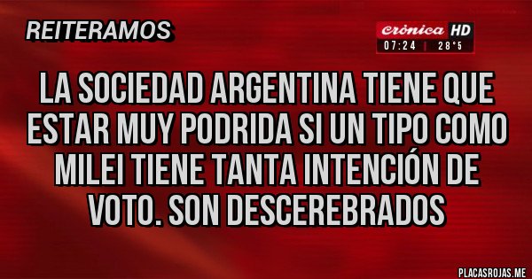 Placas Rojas - LA SOCIEDAD ARGENTINA TIENE QUE ESTAR MUY PODRIDA SI UN TIPO COMO MILEI TIENE TANTA INTENCIÓN DE VOTO. SON DESCEREBRADOS Placas Rojas - LA SOCIEDAD ARGENTINA TIENE QUE ESTAR MUY PODRIDA SI UN TIPO COMO MILEI TIENE TANTA INTENCIÓN DE VOTO. SON DESCEREBRADOS