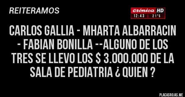Placas Rojas - CARLOS GALLIA - MHARTA ALBARRACIN - FABIAN BONILLA --ALGUNO DE LOS TRES SE LLEVO LOS $ 3.000.000 DE LA SALA DE PEDIATRIA ¿ QUIEN ?