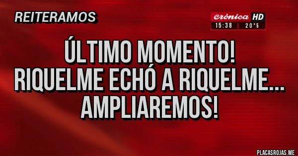 Placas Rojas - Último momento!
Riquelme echó a Riquelme...
Ampliaremos!