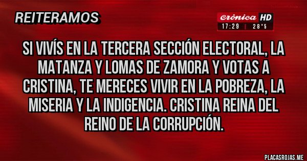 Placas Rojas - Si vivís en la tercera sección electoral, La matanza y lomas de Zamora y votas a Cristina, te mereces vivir en la pobreza, la miseria y la indigencia. Cristina reina del reino de la corrupción.