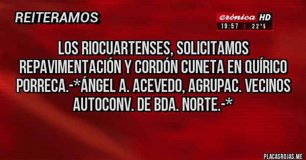 Placas Rojas - Los Riocuartenses, solicitamos REPAVIMENTACIÓN Y CORDÓN CUNETA EN QUÍRICO PORRECA.-*Ángel A. Acevedo, Agrupac. Vecinos Autoconv. de Bda. Norte.-*