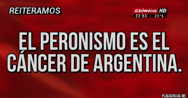 Placas Rojas - El peronismo es el cáncer de Argentina.
