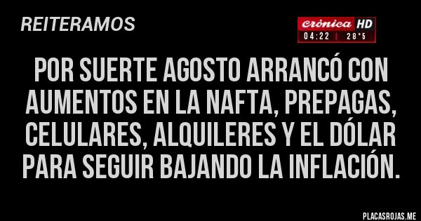Placas Rojas - Por suerte Agosto arrancó con aumentos en la nafta, prepagas, celulares, alquileres y el dólar para seguir bajando la inflación.