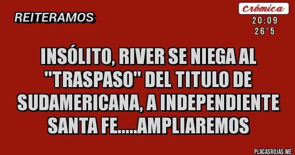 Placas Rojas - insólito, river se niega al ''traspaso'' del titulo de sudamericana, a independiente santa fe.....ampliaremos