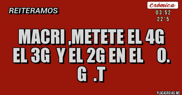 Placas Rojas - macri ,metete el 4g   el 3g  y el 2g en el    o.  g  .t
