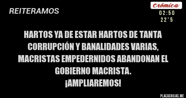 Placas Rojas - HARTOS YA DE ESTAR HARTOS DE TANTA CORRUPCIÓN Y BANALIDADES VARIAS, MACRISTAS EMPEDERNIDOS ABANDONAN EL GOBIERNO MACRISTA.
¡AMPLIAREMOS!