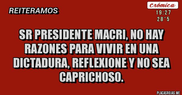Placas Rojas - Sr presidente Macri, no hay razones para vivir en una dictadura, reflexione y no sea caprichoso.