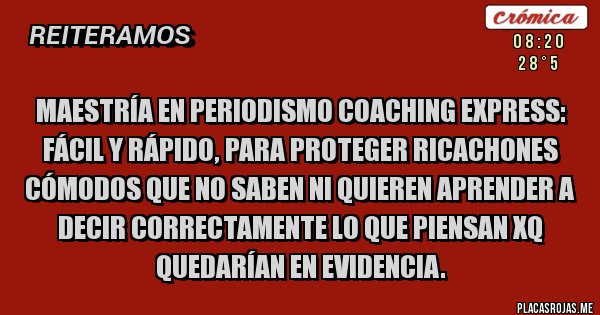 Placas Rojas - Maestría en periodismo coaching express: fácil y rápido, para proteger ricachones cómodos que no saben ni quieren aprender a decir correctamente lo que piensan xq quedarían en evidencia.  