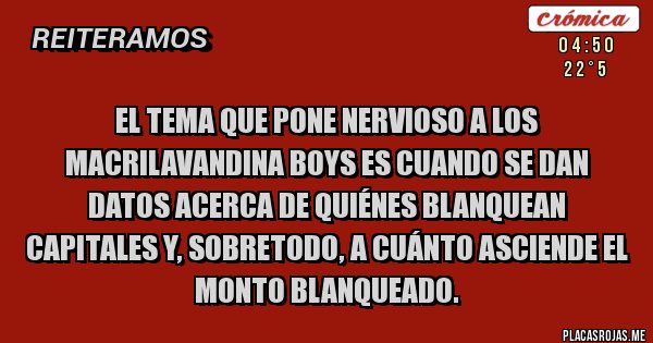 Placas Rojas - El tema que pone nervioso a los Macrilavandina Boys es cuando se dan datos acerca de quiénes blanquean capitales y, sobretodo, a cuánto asciende el monto blanqueado. 