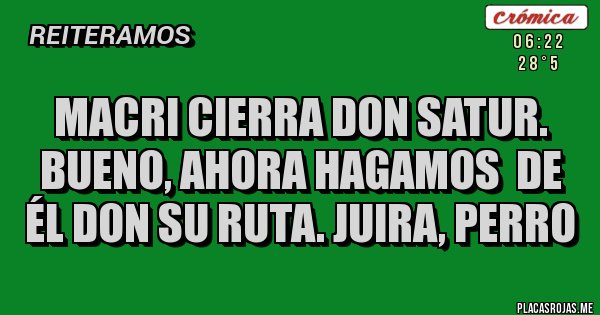 Placas Rojas - macri cierra don satur. bueno, ahora hagamos  de él don su ruta. juira, perro