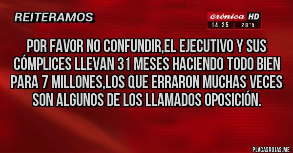 Placas Rojas - Por favor no confundir,el ejecutivo y sus cómplices llevan 31 meses haciendo todo bien para 7 millones,los que erraron muchas veces son algunos de los llamados oposición.