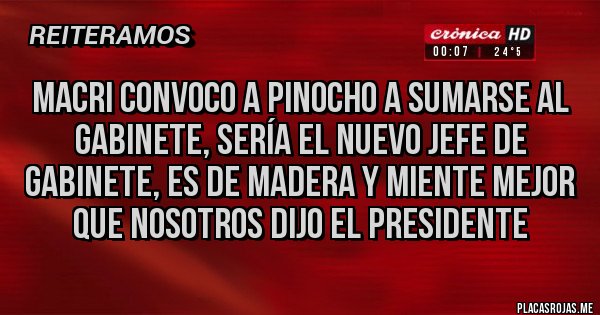 Placas Rojas - Macri convoco a Pinocho a sumarse al gabinete, sería el nuevo jefe de gabinete, es de madera y miente mejor que nosotros dijo el presidente 