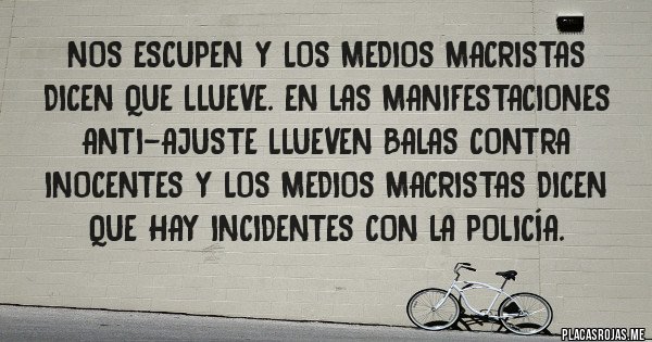 Placas Rojas - Nos escupen y los medios MACRISTAS dicen que llueve. En las manifestaciones anti-ajuste llueven balas contra inocentes y los medios MACRISTAS dicen que hay incidentes con la policía. 