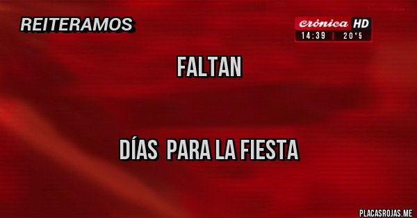 Placas Rojas -                                                    FALTAN                  


DÍAS  PARA LA FIESTA