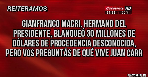 Placas Rojas - Gianfranco Macri, hermano del presidente, blanqueó 30 millones de dólares de procedencia desconocida, pero vos preguntás de qué vive Juan Carr
