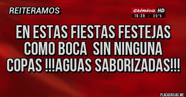 Placas Rojas - En estas fiestas festejas como Boca  sin ninguna copas !!!aguas saborizadas!!!