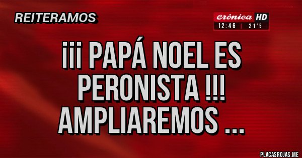 Placas Rojas - ¡¡¡ PAPÁ NOEL ES PERONISTA !!!
AMPLIAREMOS ...