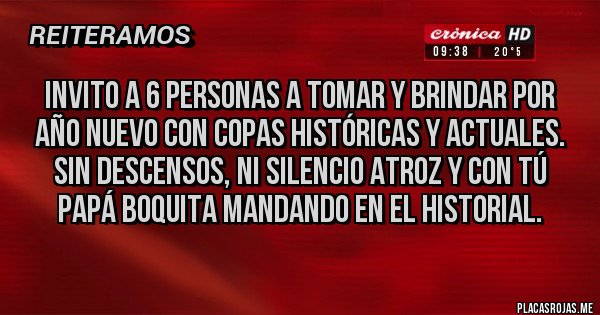 Placas Rojas - Invito a 6 personas a tomar y brindar por año nuevo con Copas históricas y actuales. Sin descensos, ni silencio atroz y con tú Papá Boquita mandando en el historial.