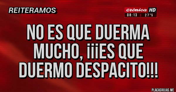 Placas Rojas - NO ES QUE DUERMA MUCHO, ¡¡¡ES QUE DUERMO DESPACITO!!!