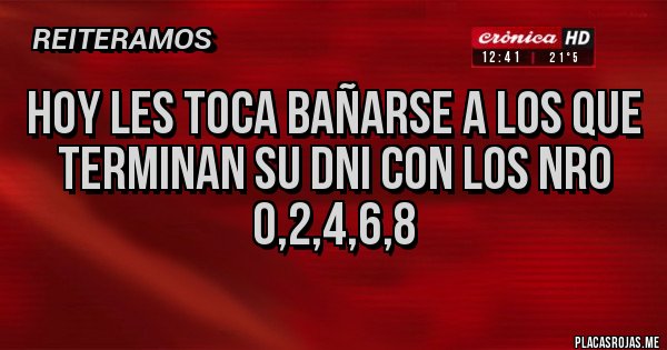Placas Rojas - Hoy les toca bañarse a los que terminan su DNI con los nro
0,2,4,6,8