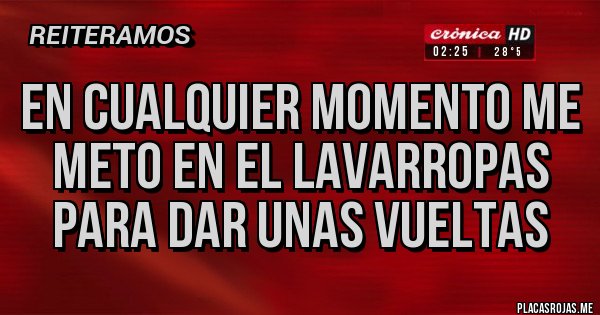 Placas Rojas - EN CUALQUIER MOMENTO ME METO EN EL LAVARROPAS PARA DAR UNAS VUELTAS