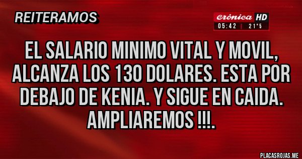 Placas Rojas - EL SALARIO MINIMO VITAL Y MOVIL, ALCANZA LOS 130 DOLARES. ESTA POR DEBAJO DE KENIA. Y SIGUE EN CAIDA.
AMPLIAREMOS !!!.