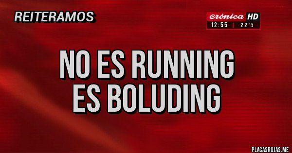 Placas Rojas - NO ES RUNNING
ES BOLUDING