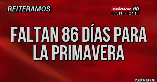 Placas Rojas - Faltan 86 días para la Primavera