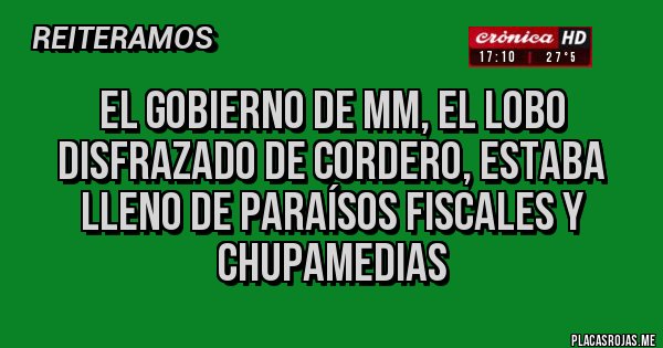 Placas Rojas - El gobierno de MM, el lobo disfrazado de cordero, estaba lleno de paraísos fiscales y chupamedias 