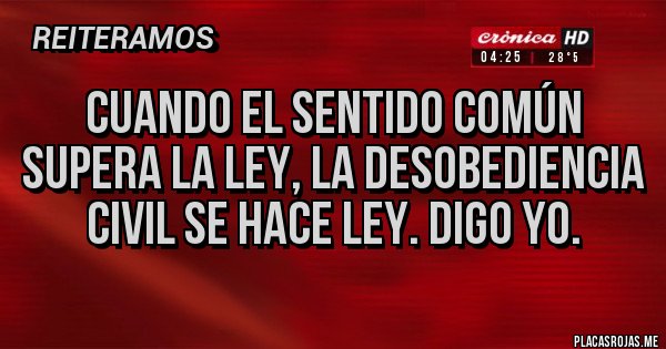 Placas Rojas - CUANDO EL SENTIDO COMÚN SUPERA LA LEY, LA DESOBEDIENCIA CIVIL SE HACE LEY. DIGO YO.