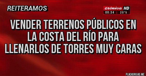 Placas Rojas - Vender terrenos públicos en la costa del río para llenarlos de torres muy caras