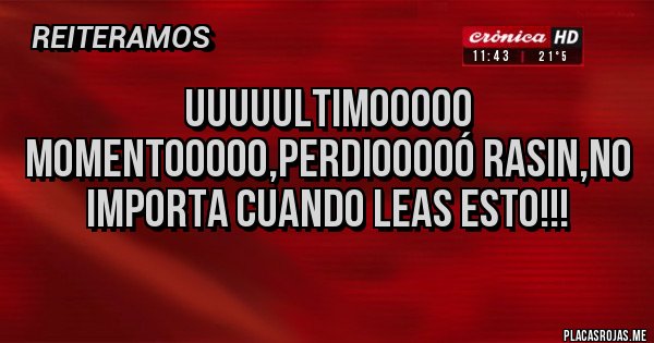 Placas Rojas - Uuuuultimooooo momentooooo,perdiooooó RASIN,no importa cuando leas esto!!!