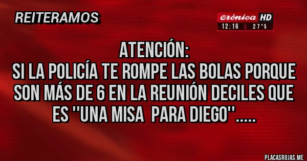 Placas Rojas - ATENCIÓN:
Si la Policía te Rompe las Bolas porque son más de 6 en la Reunión deciles que es ''Una MISA  para DIEGO''.....