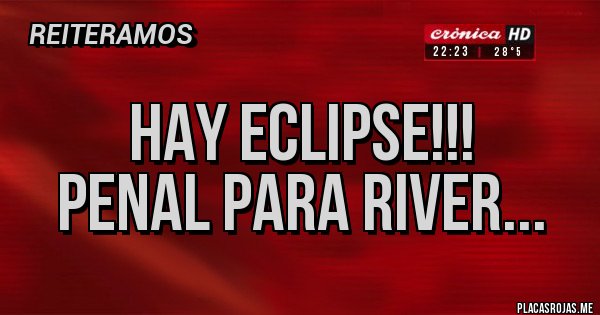 Placas Rojas - Hay eclipse!!!
Penal para River...