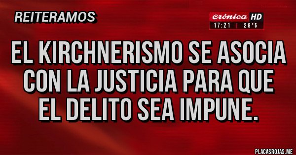 Placas Rojas - El KIRCHNERISMO se asocia con la justicia para que el delito sea impune.
