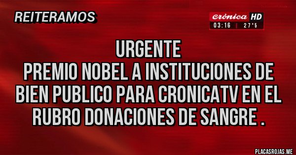 Placas Rojas - URGENTE 
Premio nobel a Instituciones de bien publico para CronicaTV en el rubro donaciones de sangre .