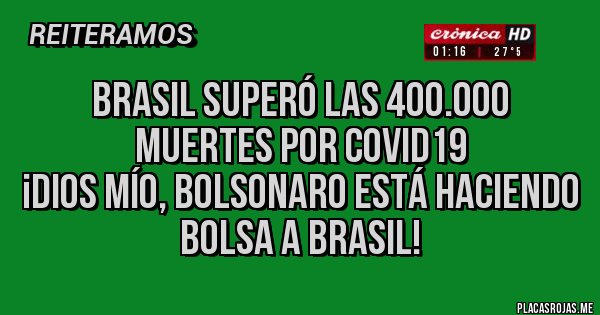 Placas Rojas - BRASIL SUPERÓ LAS 400.000 MUERTES POR COVID19 
¡DIOS MÍO, BOLSONARO ESTÁ HACIENDO BOLSA A BRASIL!