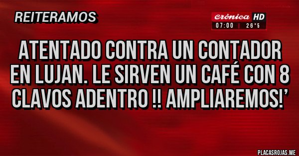 Placas Rojas - Atentado contra un Contador en Lujan. Le sirven un café con 8 clavos adentro !! AMPLIAREMOS!’
