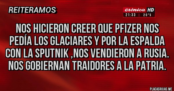 Placas Rojas - Nos hicieron creer que PFIZER nos pedía los glaciares y por la espalda con la SPUTNIK ,nos vendieron a Rusia. Nos gobiernan traidores a la patria.