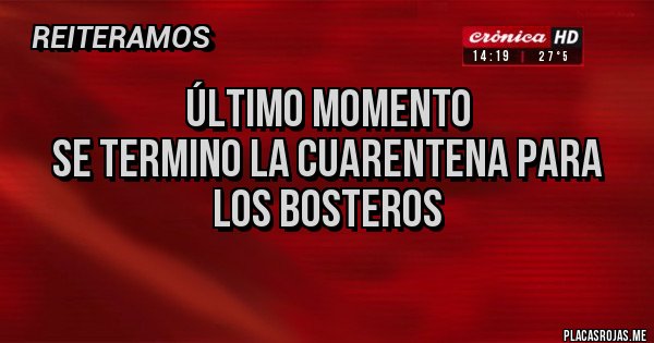 Placas Rojas - ÚLTIMO MOMENTO
SE TERMINO LA CUARENTENA PARA LOS BOSTEROS
