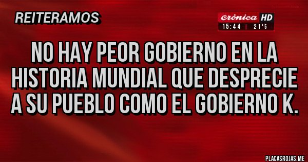 Placas Rojas - No hay peor gobierno en la historia mundial que desprecie a su pueblo como el gobierno k.