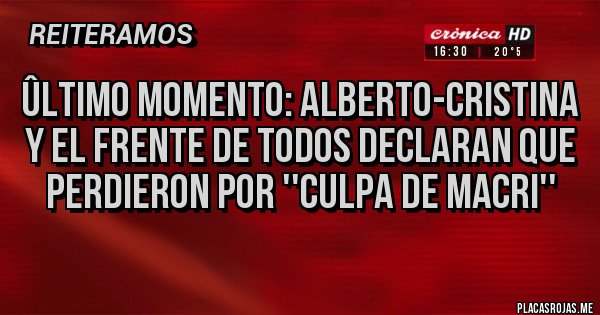 Placas Rojas - Ûltimo Momento: Alberto-Cristina y el Frente de Todos declaran que PERDIERON por ''Culpa de MACRI'' Placas Rojas - Ûltimo Momento: Alberto-Cristina y el Frente de Todos declaran que PERDIERON por ''Culpa de MACRI''