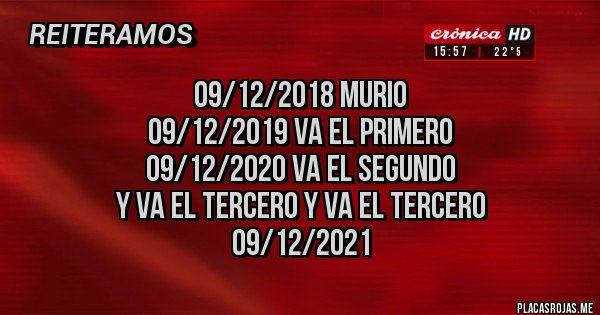 Placas Rojas - 09/12/2018 Murio
09/12/2019 Va el primero
09/12/2020 Va el segundo 
Y va el tercero y va el tercero 
09/12/2021