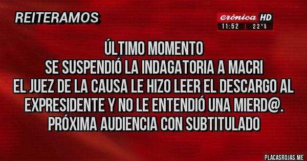 Placas Rojas - Último momento
Se suspendió la indagatoria a Macri
El juez de la causa le hizo leer el descargo al expresidente y no le entendió una mierd@.
Próxima audiencia con subtitulado