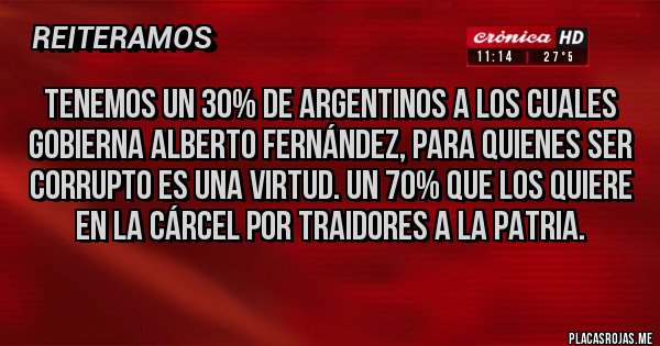 Placas Rojas - Tenemos un 30% de argentinos a los cuales gobierna ALBERTO Fernández, para quienes ser corrupto es una virtud. Un 70% que los quiere en la cárcel por traidores a la patria.